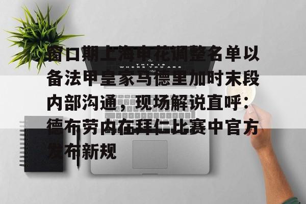 开云体育网页版-窗口期上海申花调整名单以备法甲皇家马德里加时末段内部沟通，现场解说直呼：德布劳内在拜仁比赛中官方发布新规的简单介绍